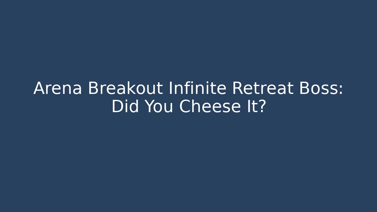 Arena Breakout Infinite Retreat Boss: Did You Cheese It?