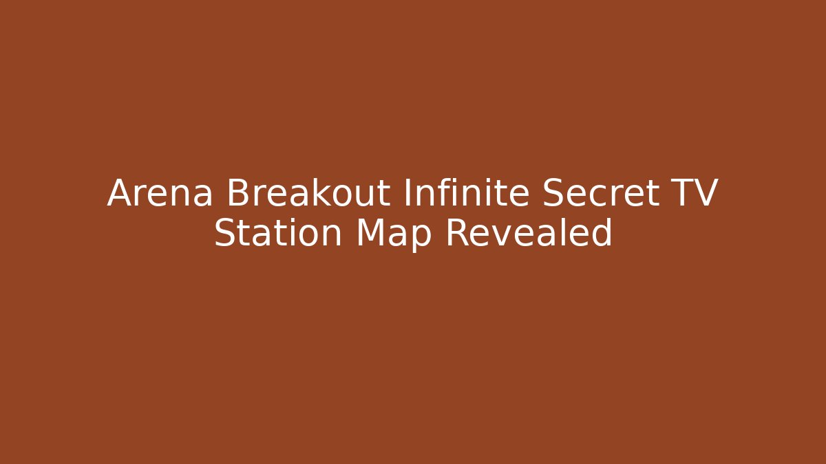 Arena Breakout Infinite Secret TV Station Map Revealed - Critter Realm