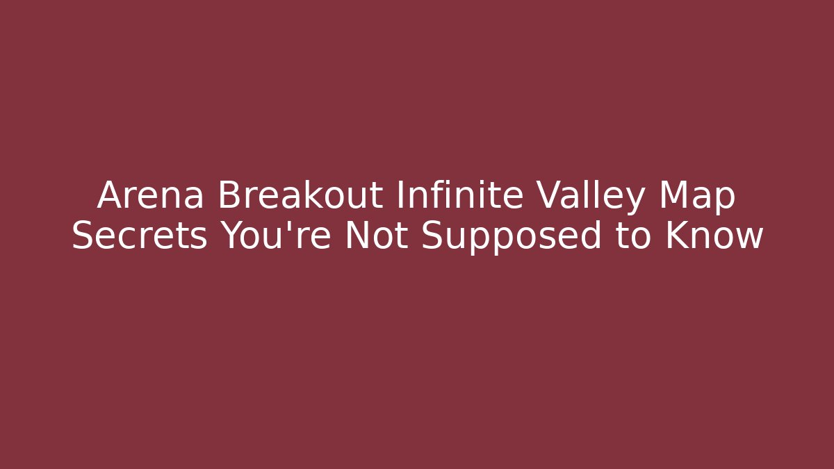 Arena Breakout Infinite Valley Map Secrets You're Not Supposed to Know