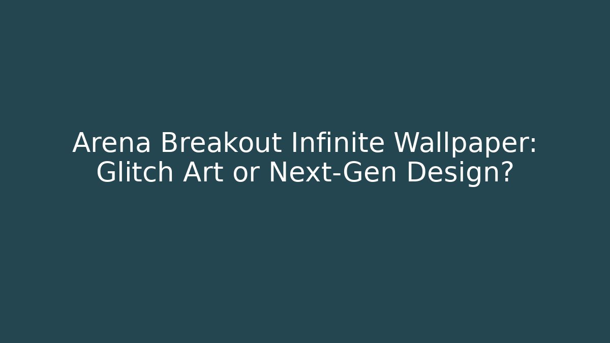 Arena Breakout Infinite Wallpaper: Glitch Art or Next-Gen Design?