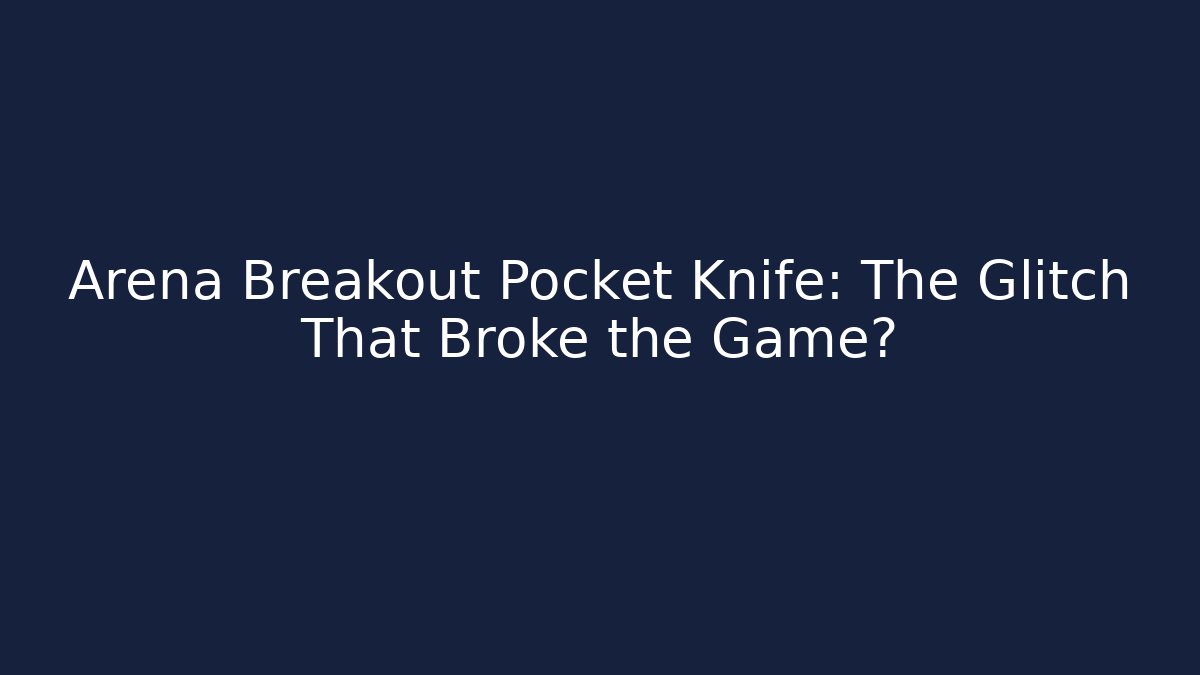 Arena Breakout Pocket Knife: The Glitch That Broke the Game?