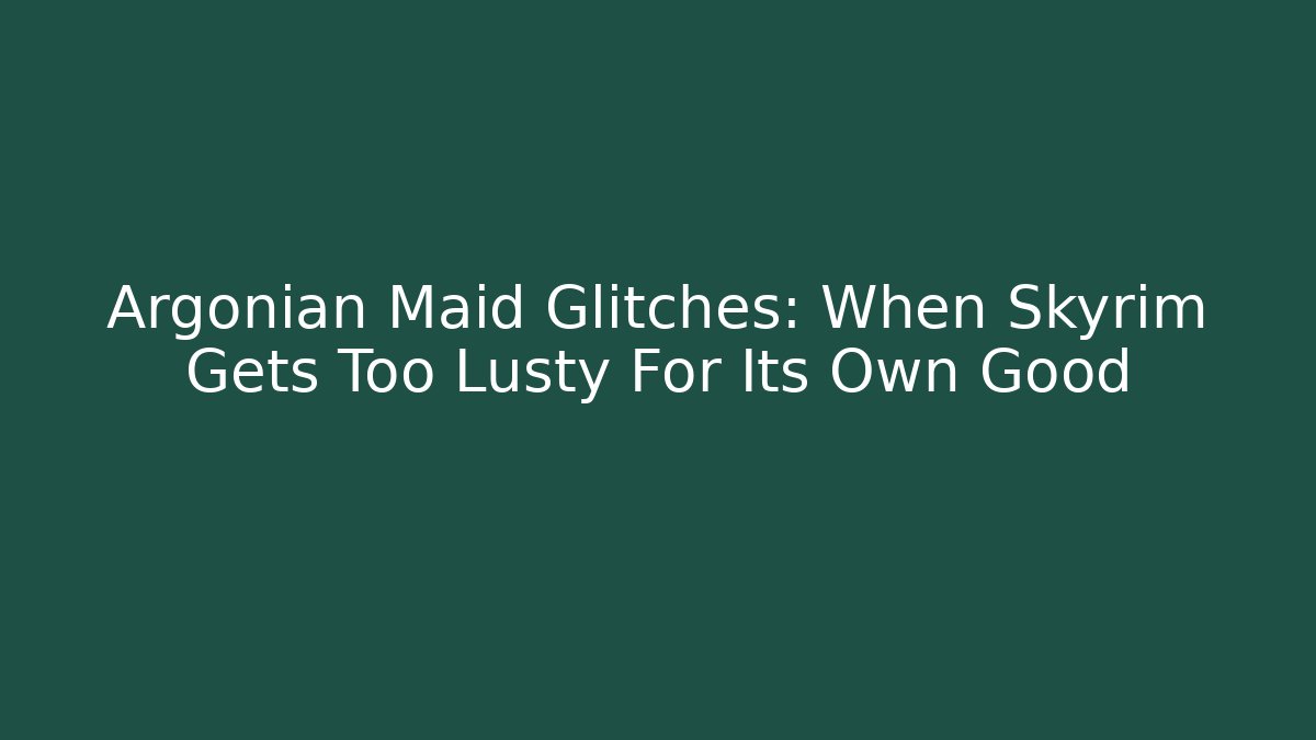 Argonian Maid Glitches: When Skyrim Gets Too Lusty For Its Own Good