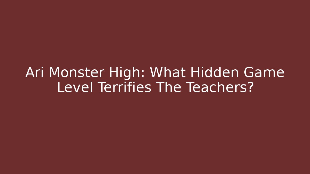 Ari Monster High: What Hidden Game Level Terrifies The Teachers?