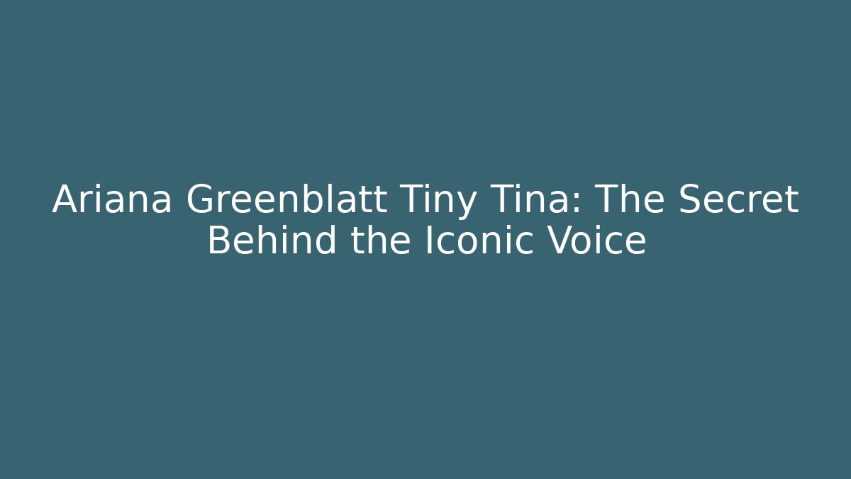 Ariana Greenblatt Tiny Tina: The Secret Behind the Iconic Voice