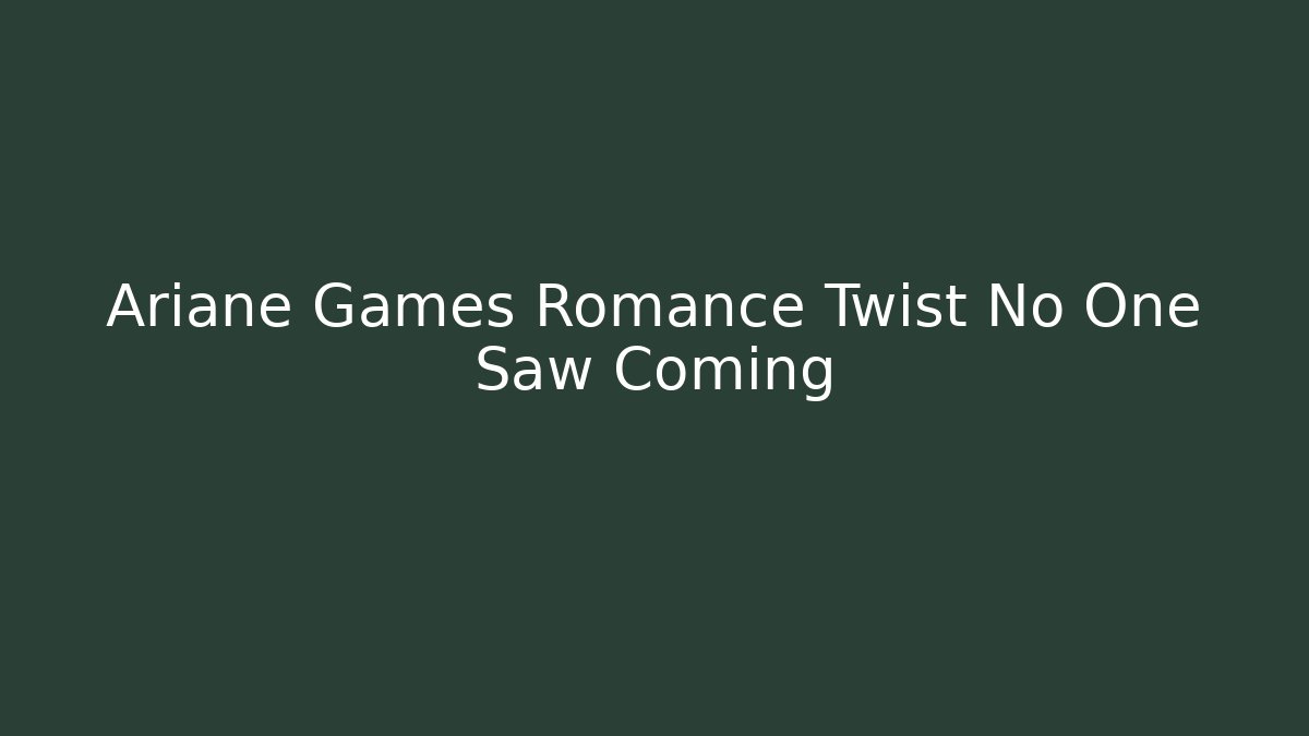 Ariane Games Romance Twist No One Saw Coming