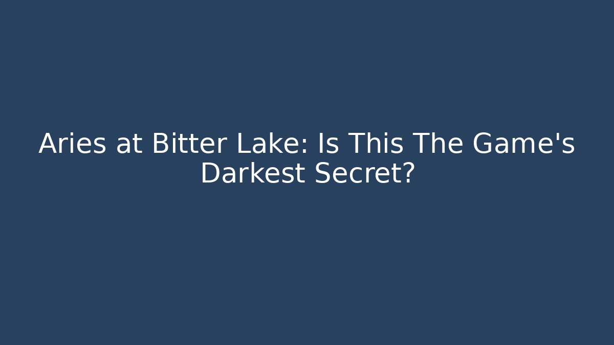 Aries at Bitter Lake: Is This The Game's Darkest Secret?