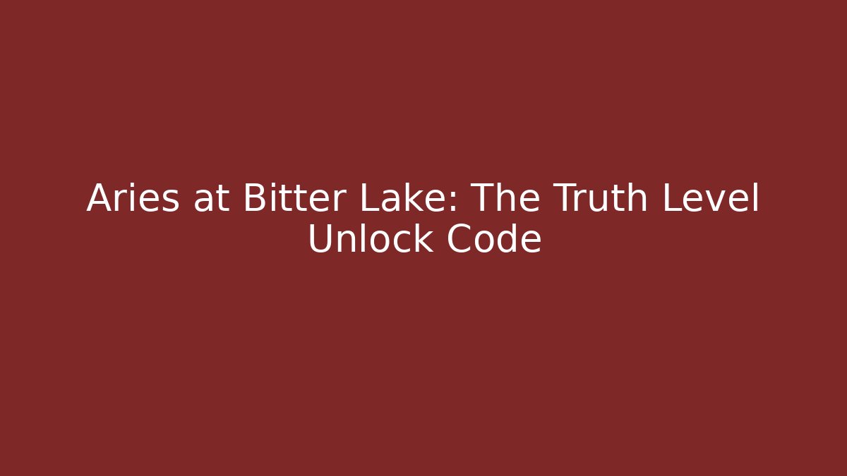 Aries at Bitter Lake: The Truth Level Unlock Code