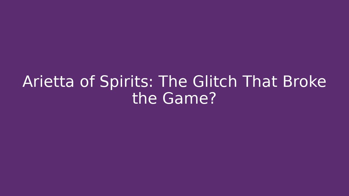 Arietta of Spirits: The Glitch That Broke the Game?