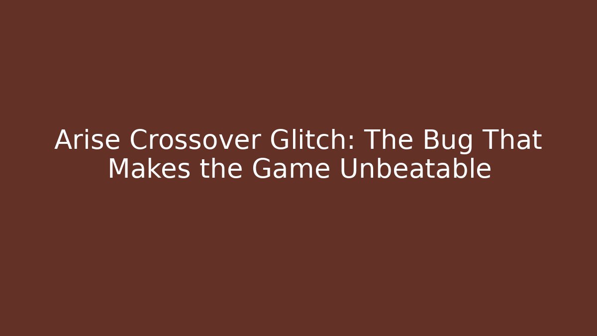 Arise Crossover Glitch: The Bug That Makes the Game Unbeatable