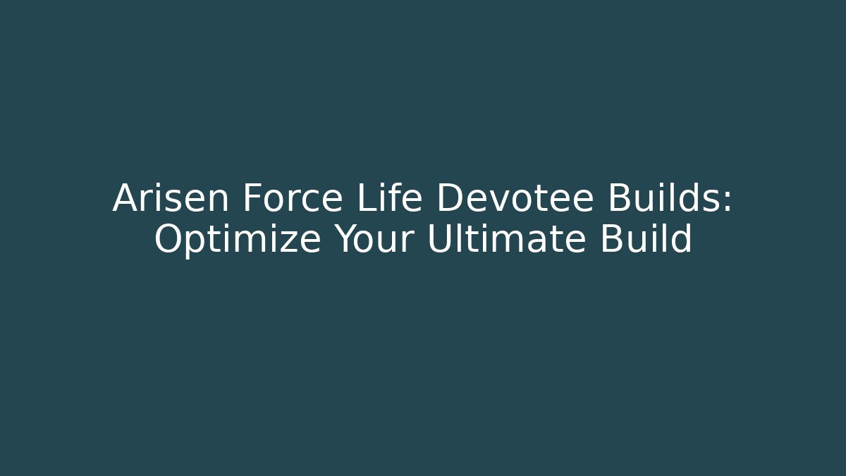 Arisen Force Life Devotee Builds: Optimize Your Ultimate Build