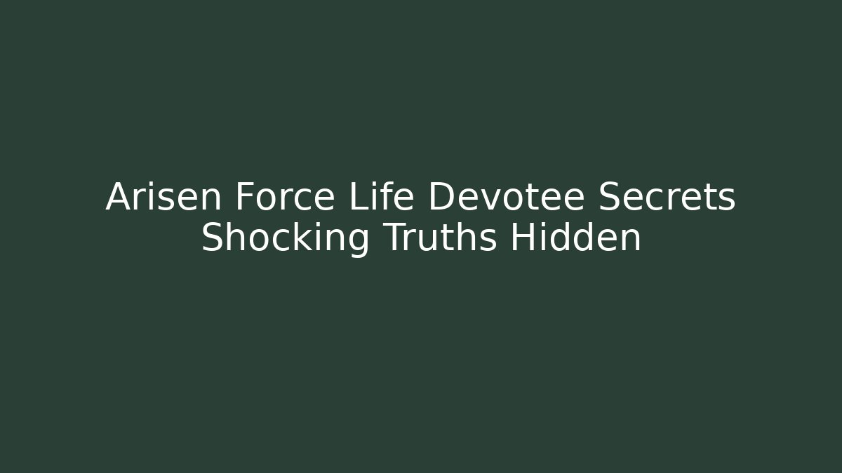 Arisen Force Life Devotee Secrets Shocking Truths Hidden