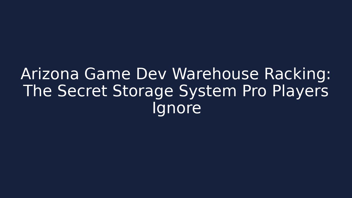 Arizona Game Dev Warehouse Racking: The Secret Storage System Pro Players Ignore - Critter Realm