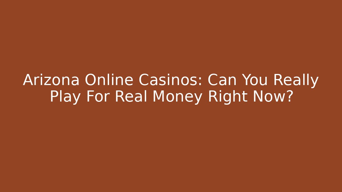 Arizona Online Casinos: Can You Really Play For Real Money Right Now?