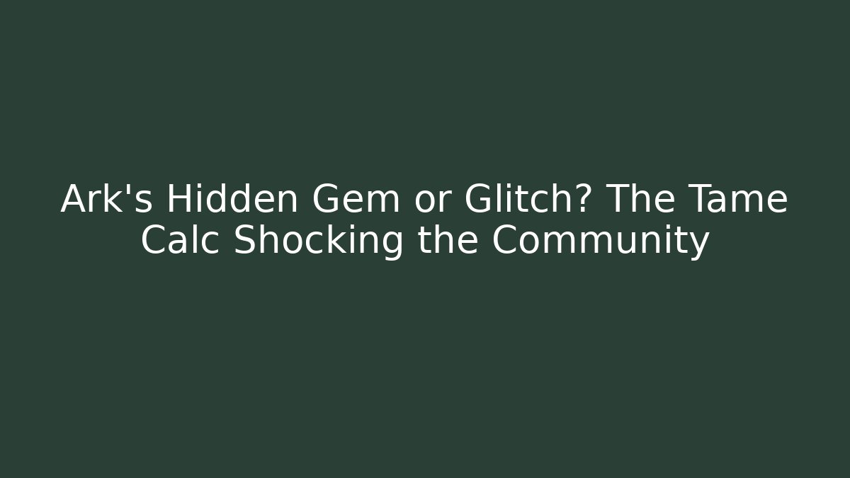 Ark's Hidden Gem or Glitch? The Tame Calc Shocking the Community