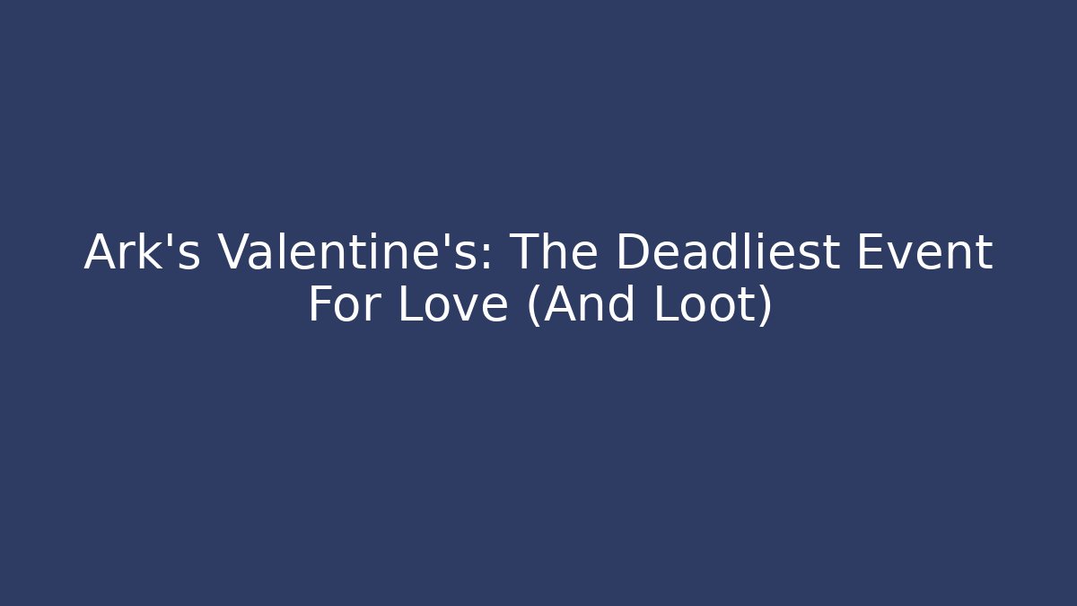 Ark's Valentine's: The Deadliest Event For Love (And Loot)