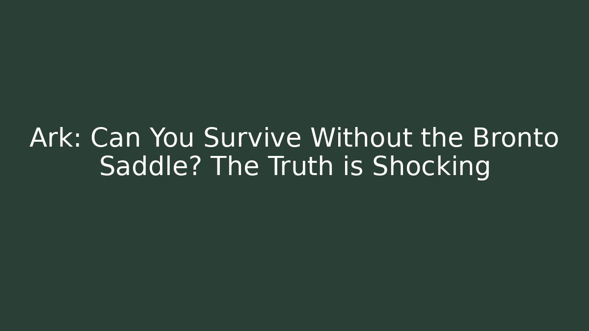 Ark: Can You Survive Without the Bronto Saddle? The Truth is Shocking
