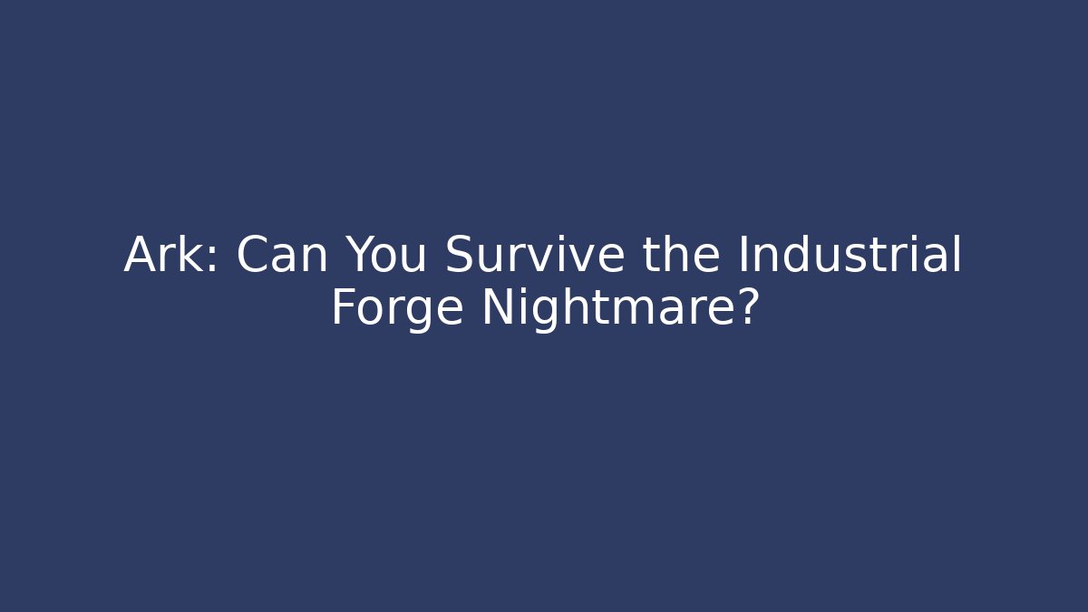 Ark: Can You Survive the Industrial Forge Nightmare?