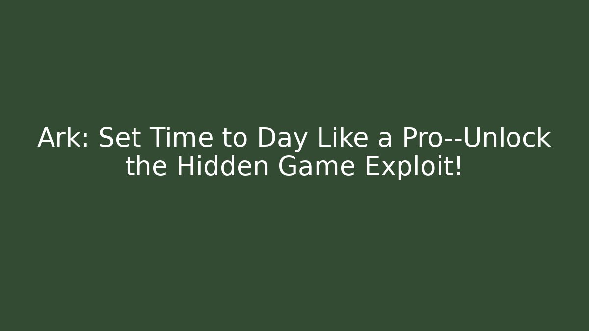 Ark: Set Time to Day Like a Pro—Unlock the Hidden Game Exploit!