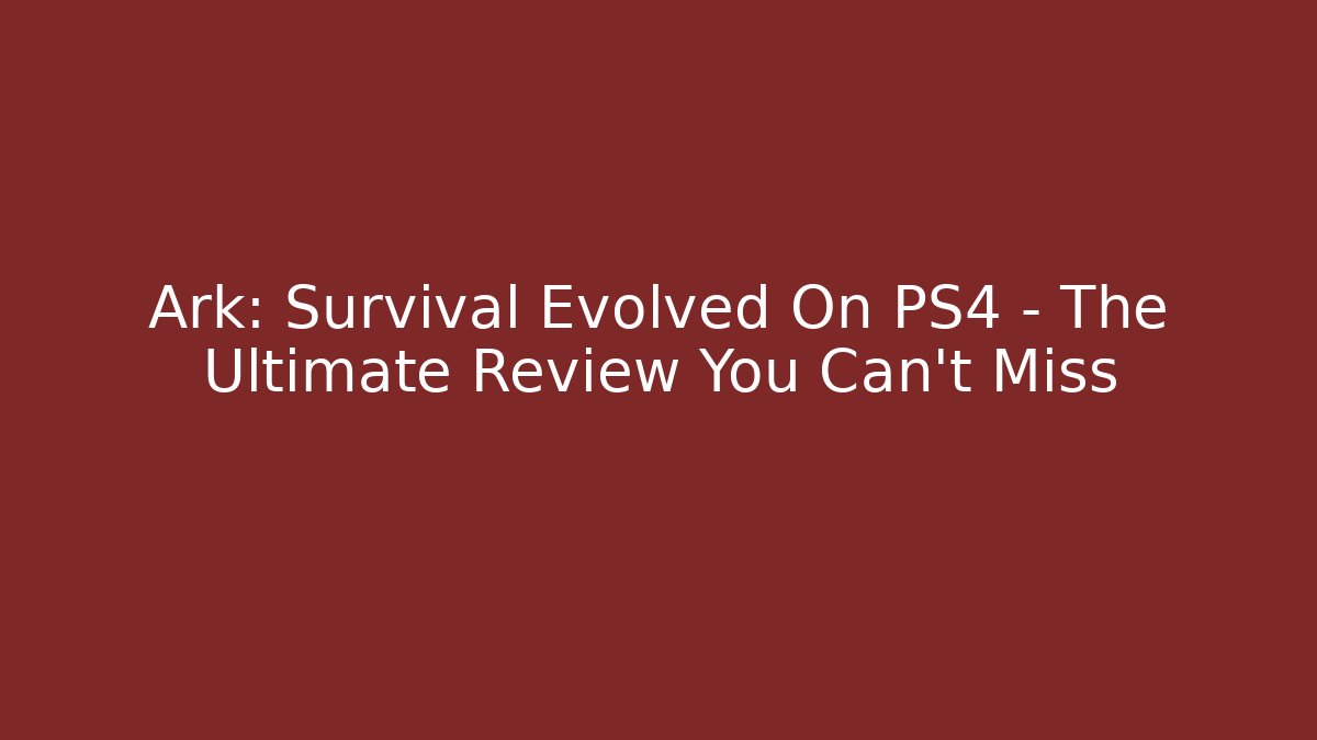 Ark: Survival Evolved On PS4 - The Ultimate Review You Can't Miss - Critter Realm