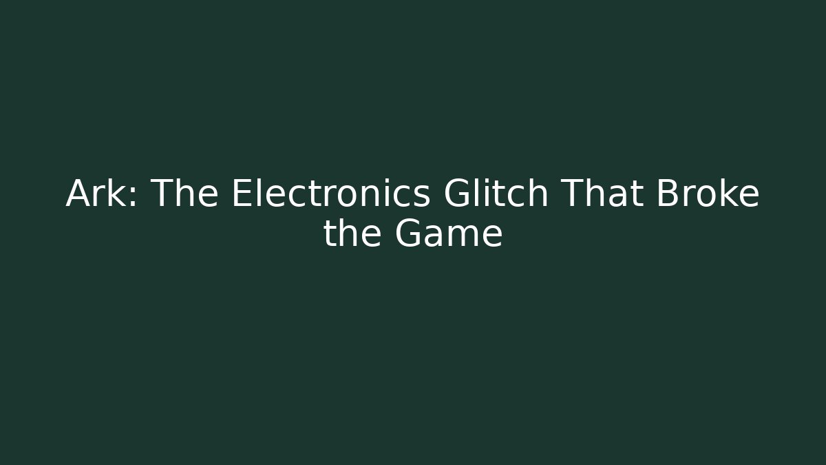 Ark: The Electronics Glitch That Broke the Game