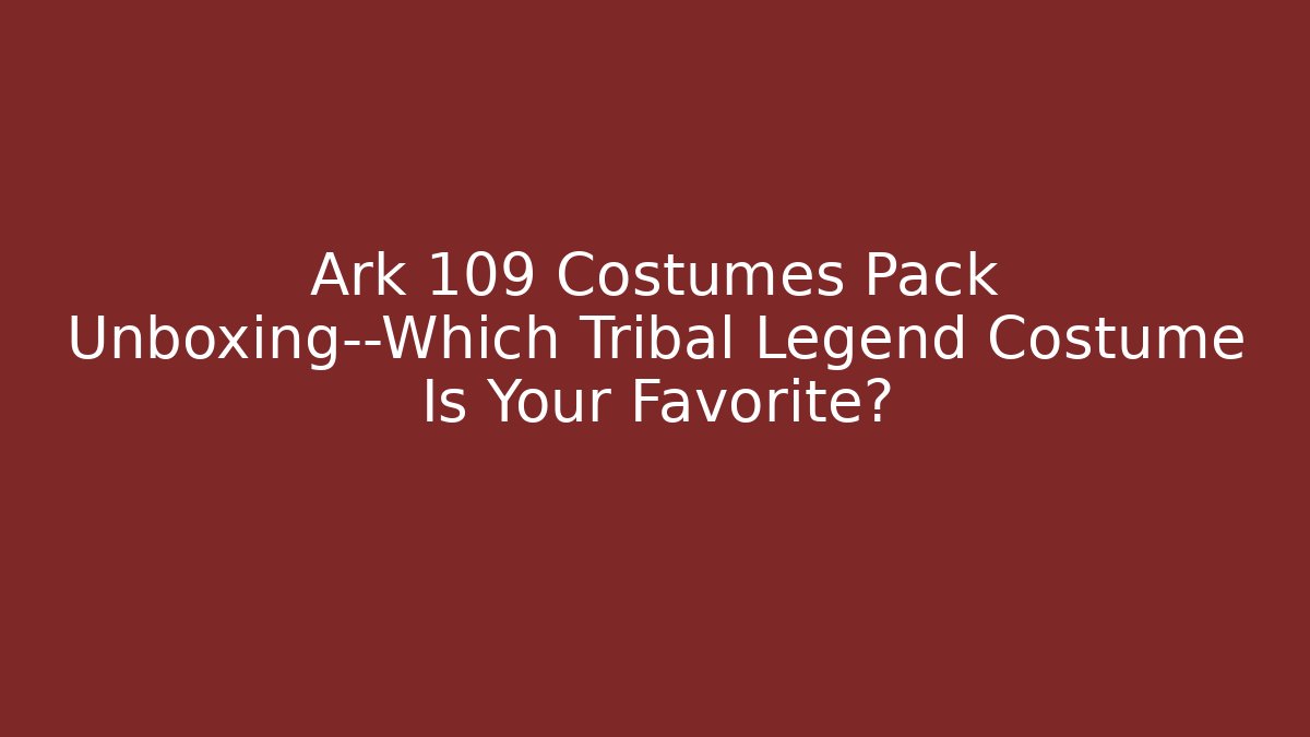 Ark 109 Costumes Pack Unboxing—Which Tribal Legend Costume Is Your Favorite? - Critter Realm