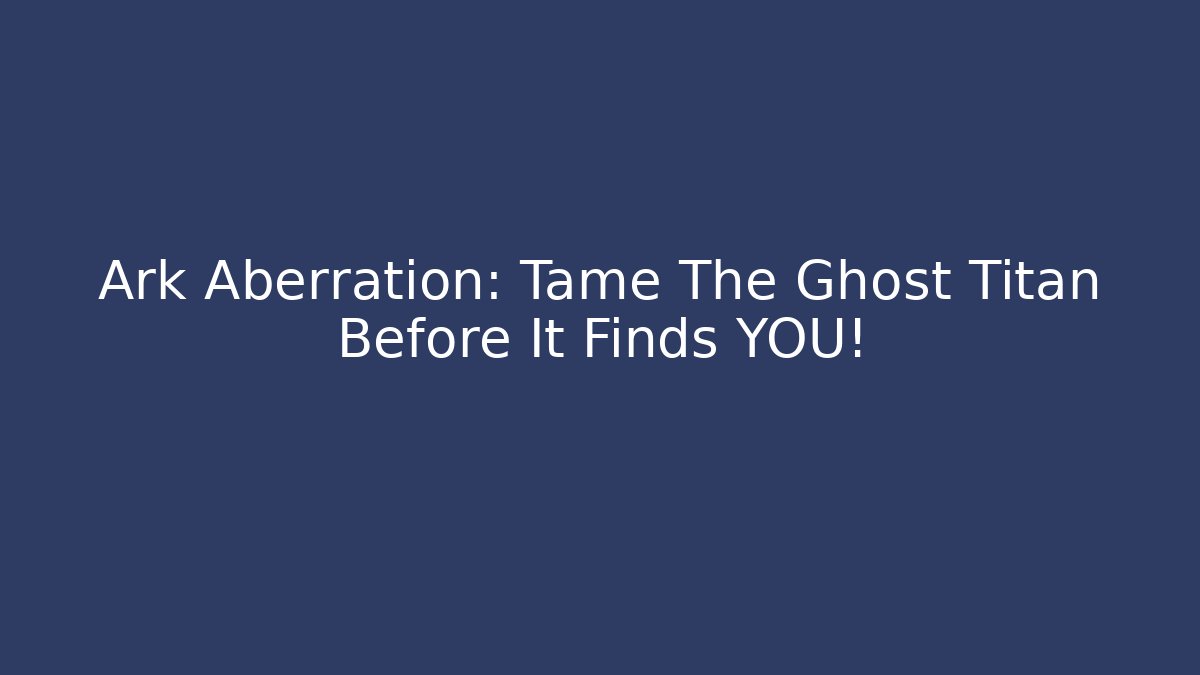 Ark Aberration: Tame The Ghost Titan Before It Finds YOU!