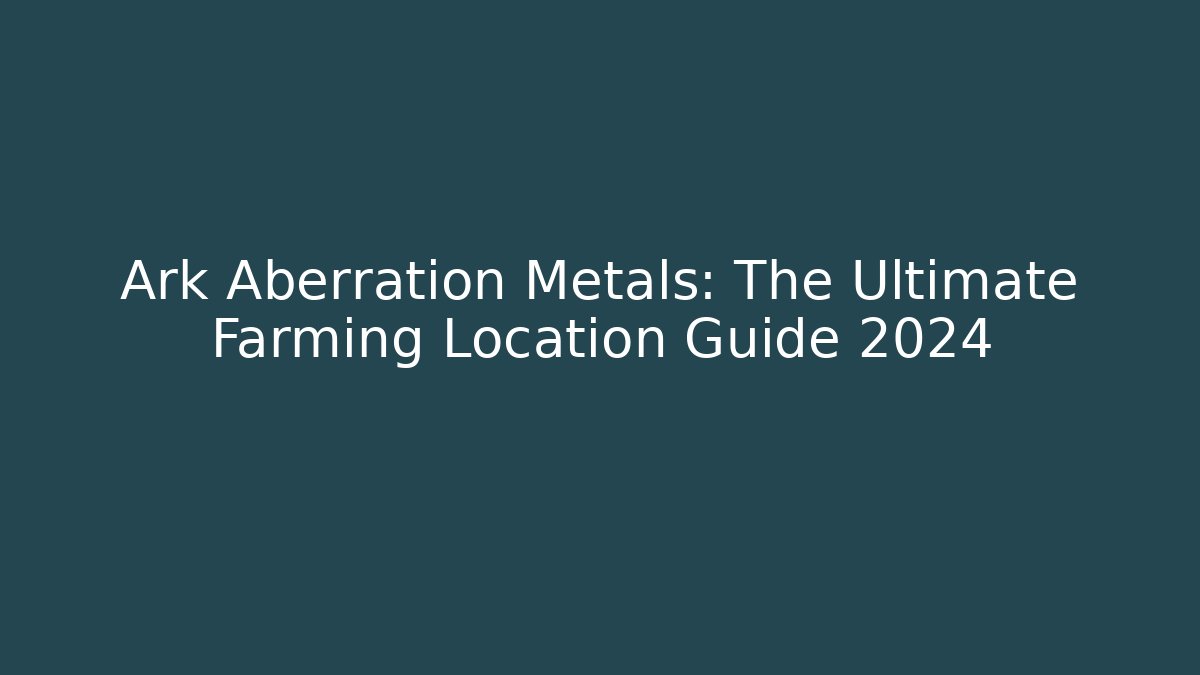 Ark Aberration Metals: The Ultimate Farming Location Guide 2024