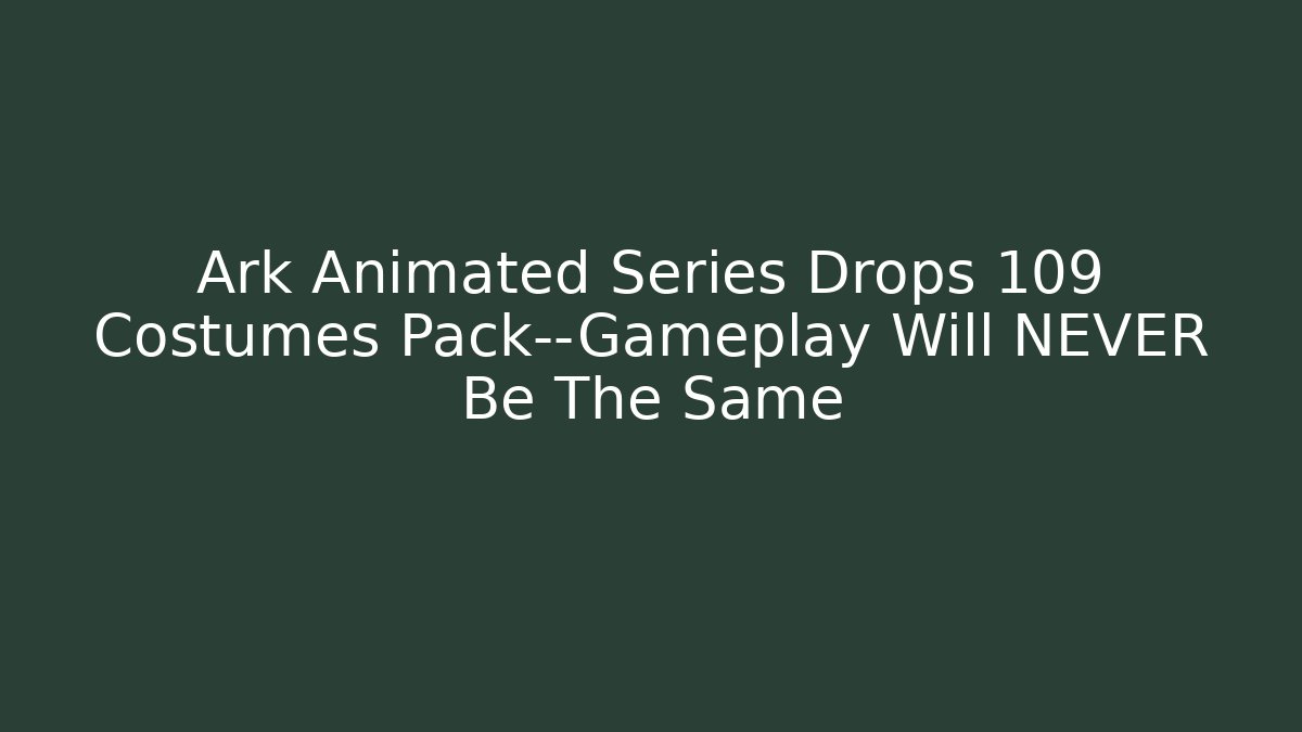 Ark Animated Series Drops 109 Costumes Pack—Gameplay Will NEVER Be The Same
