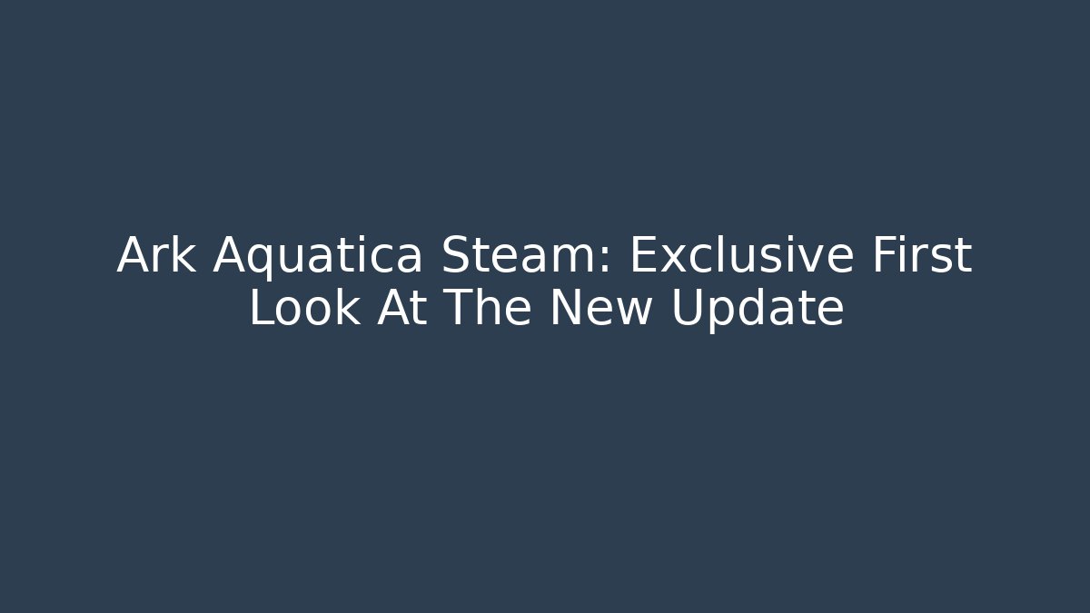 Ark Aquatica Steam: Exclusive First Look At The New Update