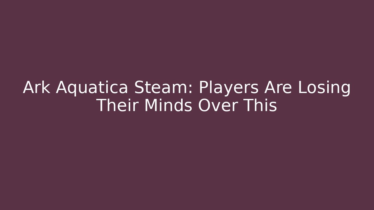 Ark Aquatica Steam: Players Are Losing Their Minds Over This