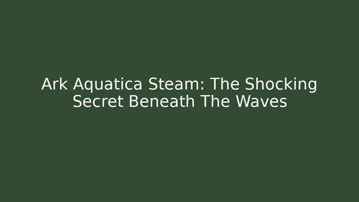 Ark Aquatica Steam: The Shocking Secret Beneath The Waves - Critter Realm