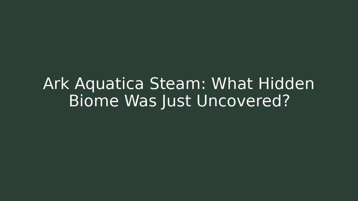 Ark Aquatica Steam: What Hidden Biome Was Just Uncovered?