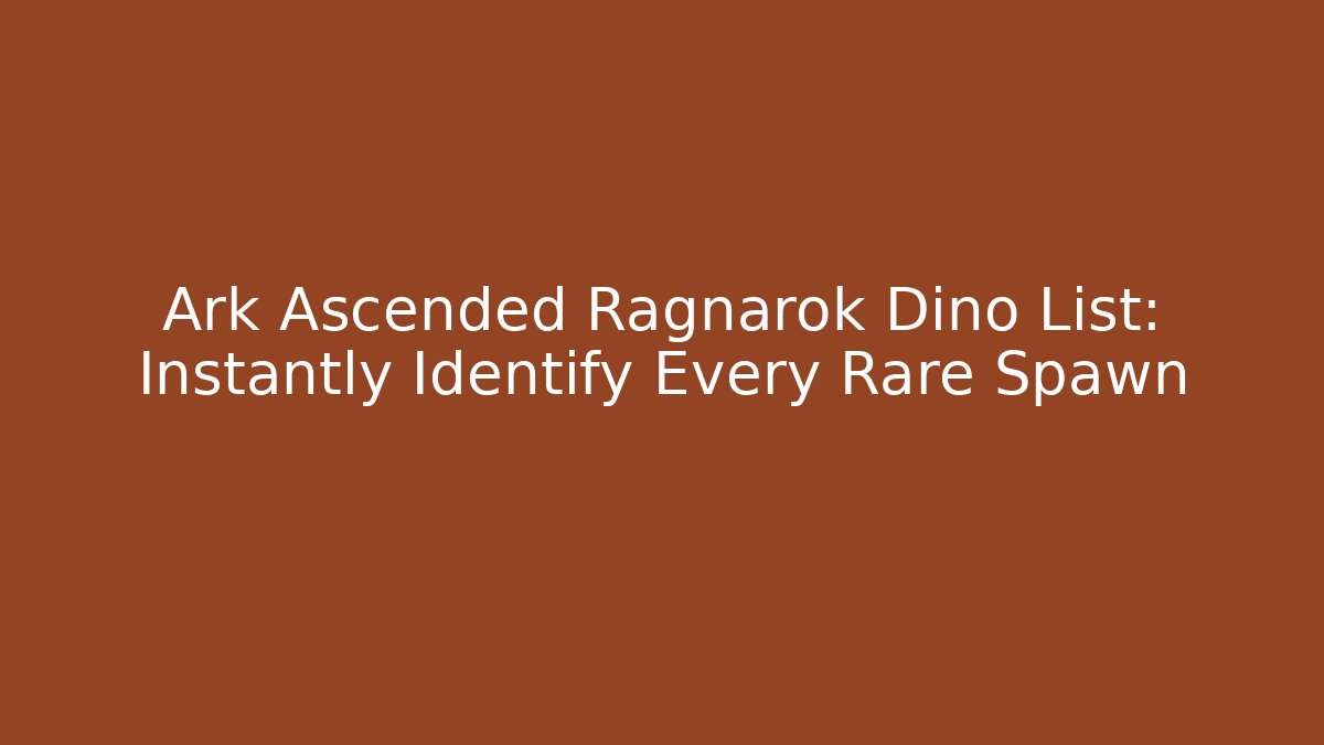 Ark Ascended Ragnarok Dino List: Instantly Identify Every Rare Spawn