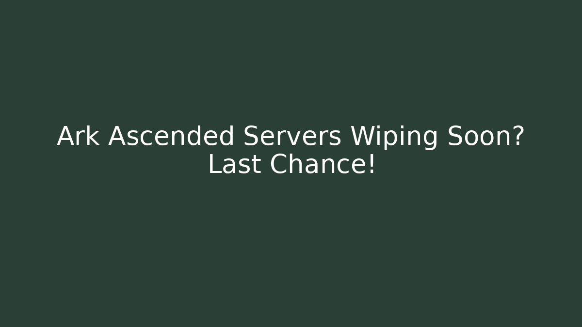 Ark Ascended Servers Wiping Soon? Last Chance!