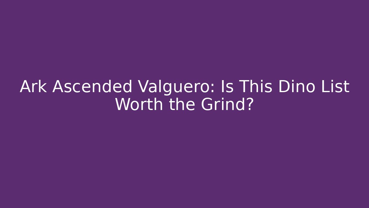 Ark Ascended Valguero: Is This Dino List Worth the Grind?