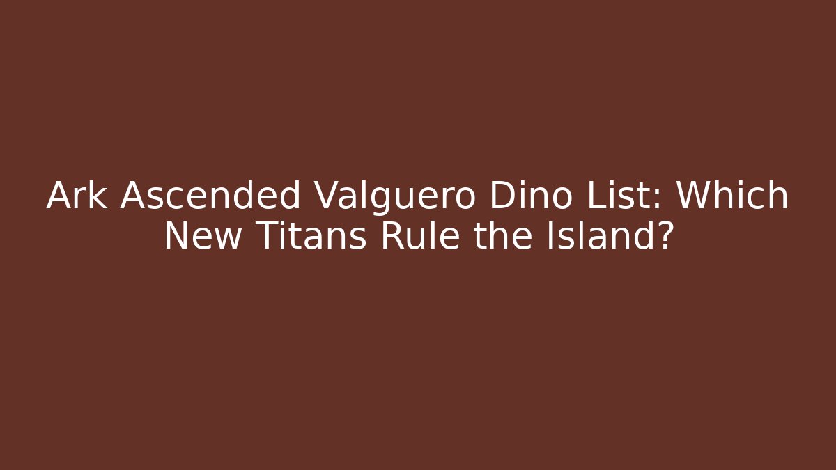 Ark Ascended Valguero Dino List: Which New Titans Rule the Island?