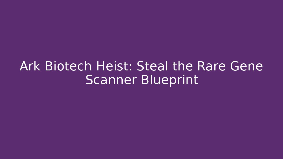 Ark Biotech Heist: Steal the Rare Gene Scanner Blueprint