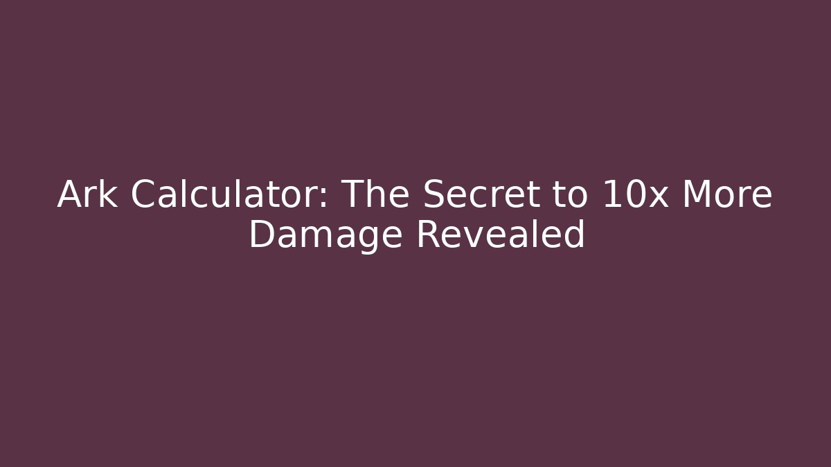 Ark Calculator: The Secret to 10x More Damage Revealed