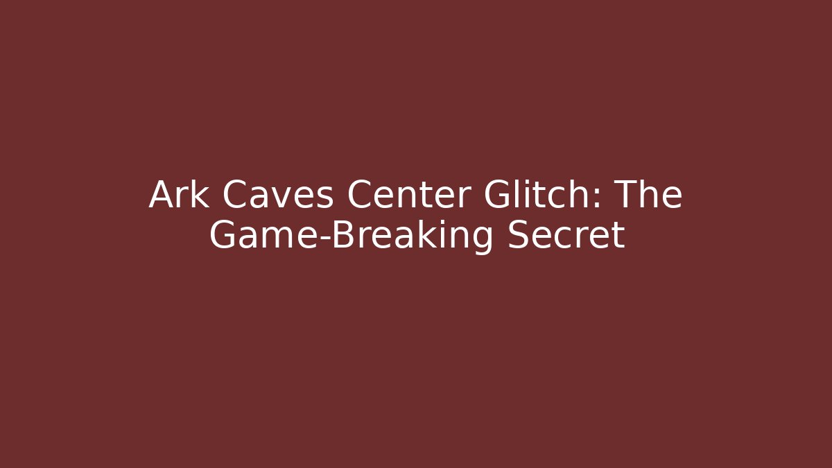 Ark Caves Center Glitch: The Game-Breaking Secret