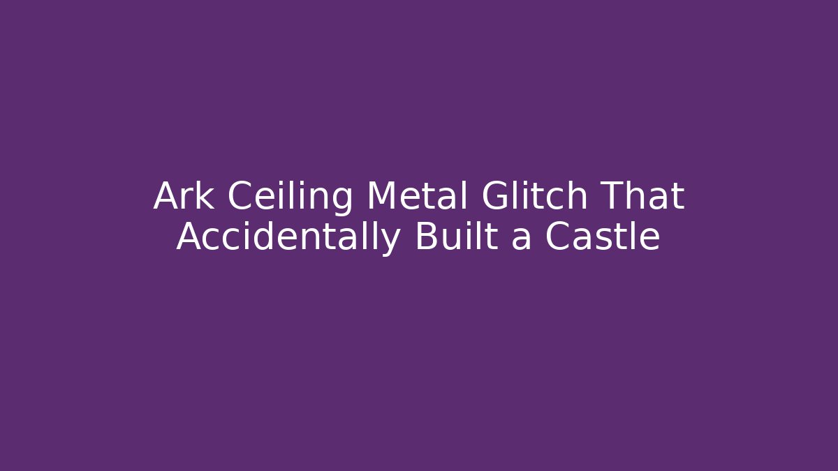 Ark Ceiling Metal Glitch That Accidentally Built a Castle - Critter Realm