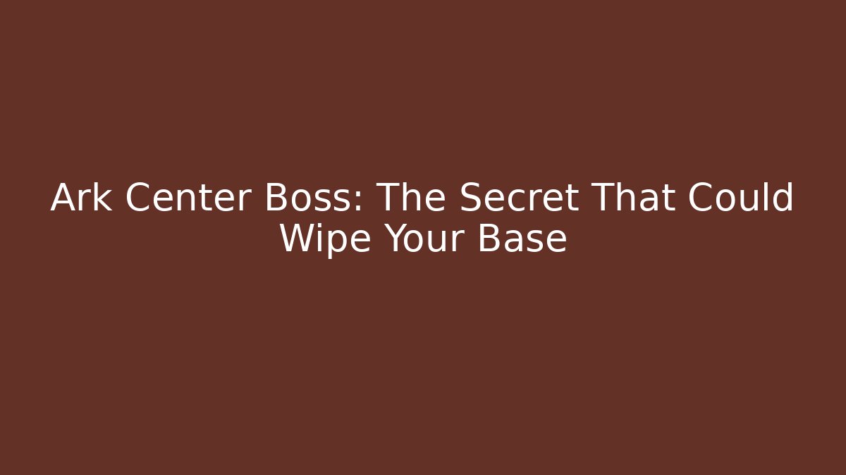 Ark Center Boss: The Secret That Could Wipe Your Base