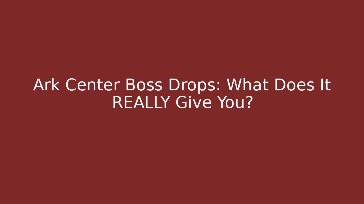 Ark Center Boss Drops: What Does It REALLY Give You?