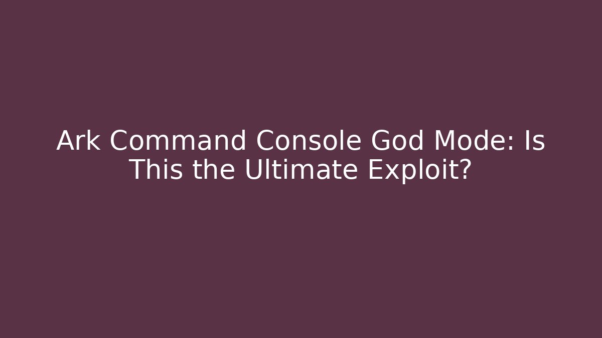 Ark Command Console God Mode: Is This the Ultimate Exploit?