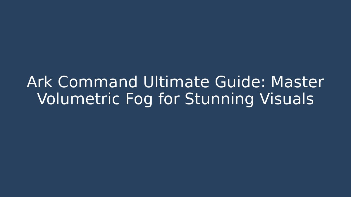 Ark Command Ultimate Guide: Master Volumetric Fog for Stunning Visuals
