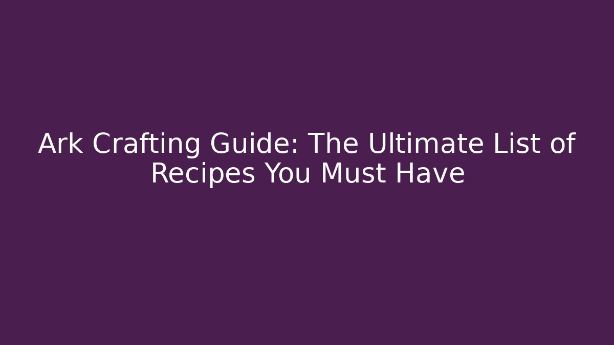 Ark Crafting Guide: The Ultimate List of Recipes You Must Have