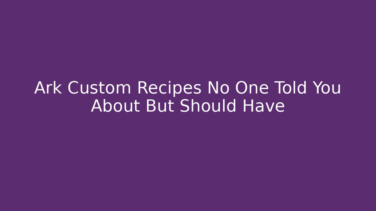 Ark Custom Recipes No One Told You About But Should Have