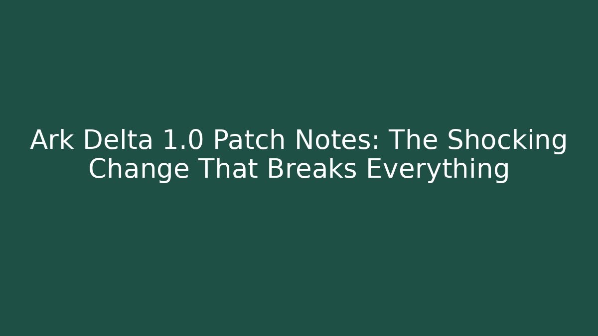 Ark Delta 1.0 Patch Notes: The Shocking Change That Breaks Everything - Critter Realm