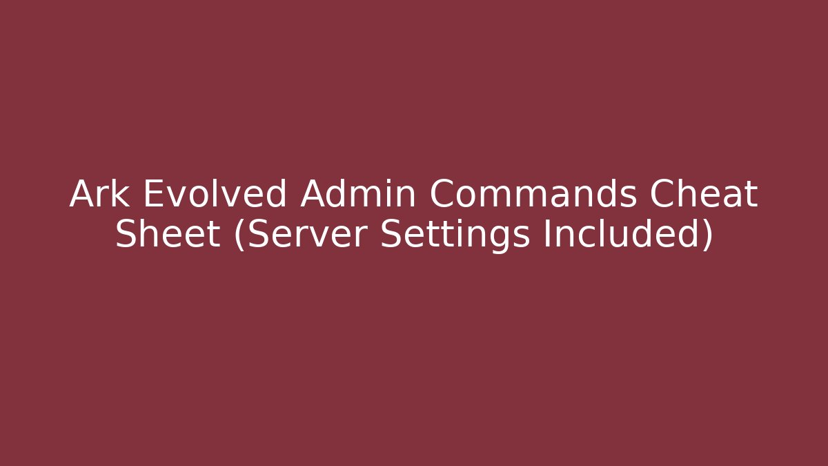 Ark Evolved Admin Commands Cheat Sheet (Server Settings Included) - Critter Realm