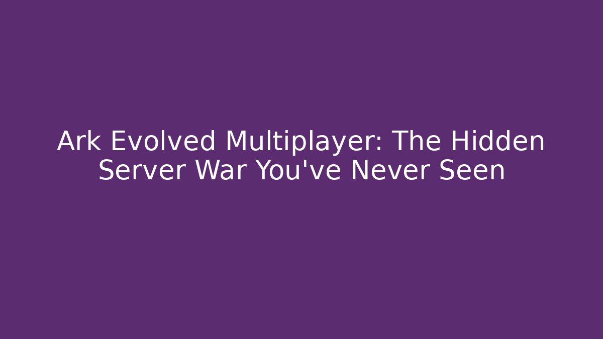 Ark Evolved Multiplayer: The Hidden Server War You’ve Never Seen