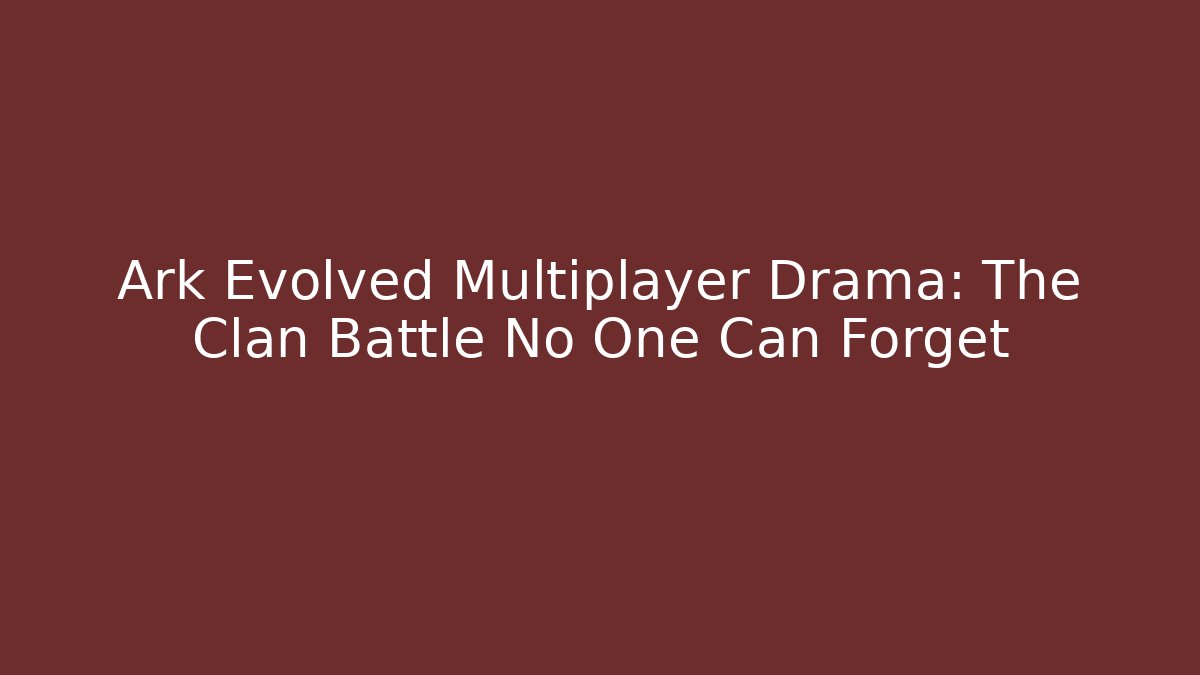 Ark Evolved Multiplayer Drama: The Clan Battle No One Can Forget - Critter Realm